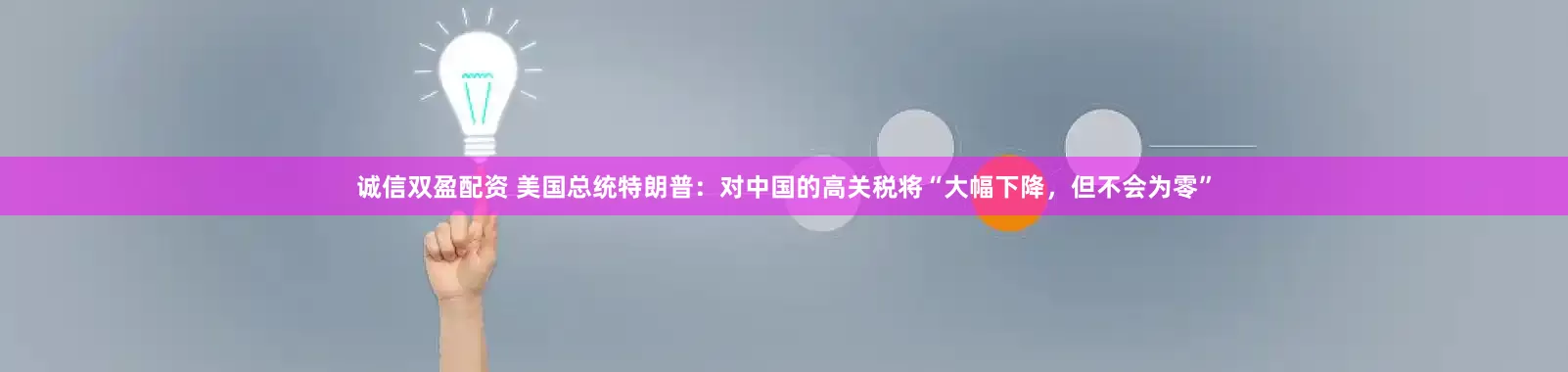 诚信双盈配资 美国总统特朗普：对中国的高关税将“大幅下降，但不会为零”