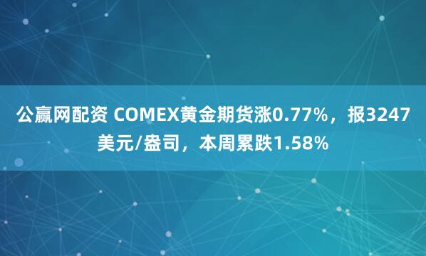 公赢网配资 COMEX黄金期货涨0.77%，报3247美元/盎司，本周累跌1.58%