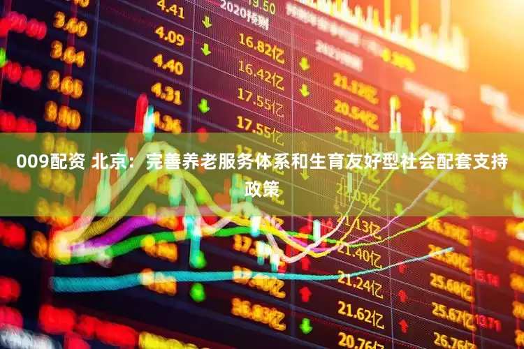 009配资 北京：完善养老服务体系和生育友好型社会配套支持政策