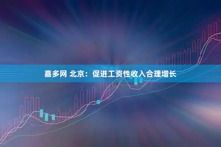 嘉多网 北京：促进工资性收入合理增长