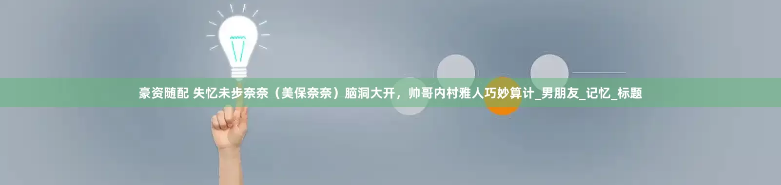 豪资随配 失忆未步奈奈（美保奈奈）脑洞大开，帅哥内村雅人巧妙算计_男朋友_记忆_标题
