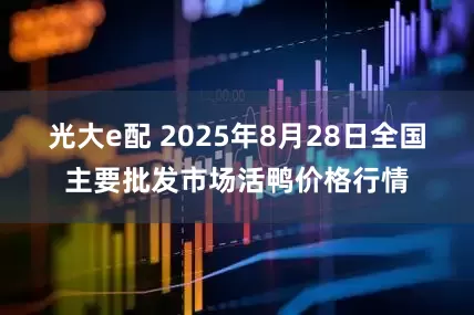 光大e配 2025年8月28日全国主要批发市场活鸭价格行情